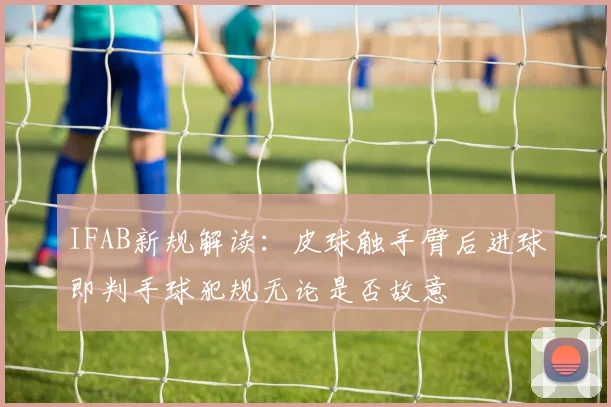 IFAB新规解读：皮球触手臂后进球即判手球犯规无论是否故意
