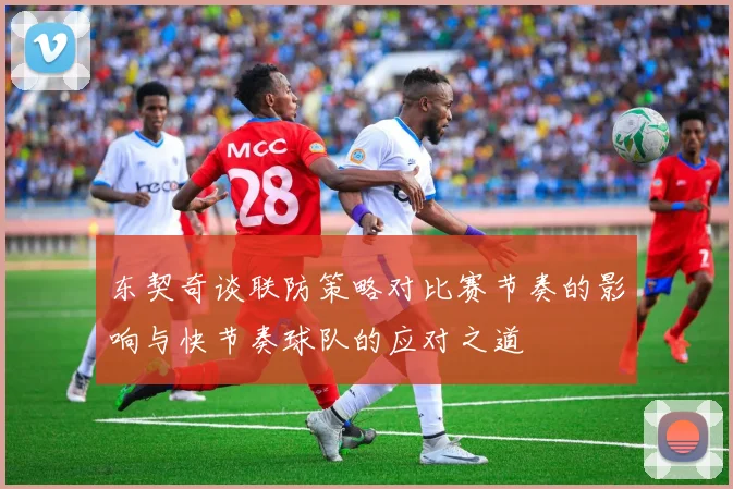 东契奇谈联防策略对比赛节奏的影响与快节奏球队的应对之道