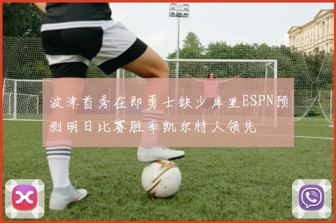 波津首秀在即勇士缺少库里ESPN预测明日比赛胜率凯尔特人领先