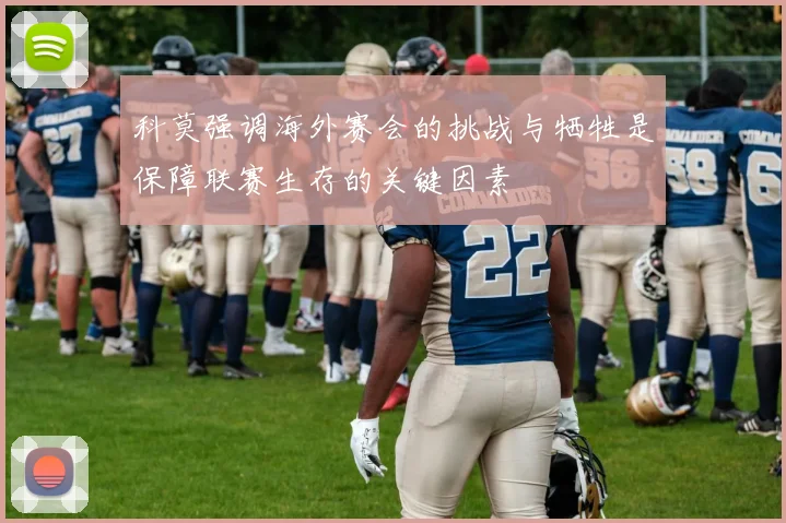 科莫强调海外赛会的挑战与牺牲是保障联赛生存的关键因素