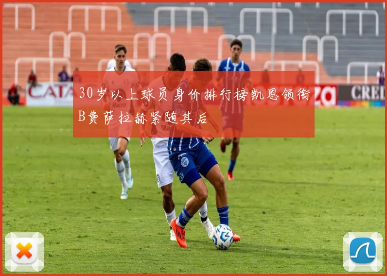 30岁以上球员身价排行榜凯恩领衔B费萨拉赫紧随其后