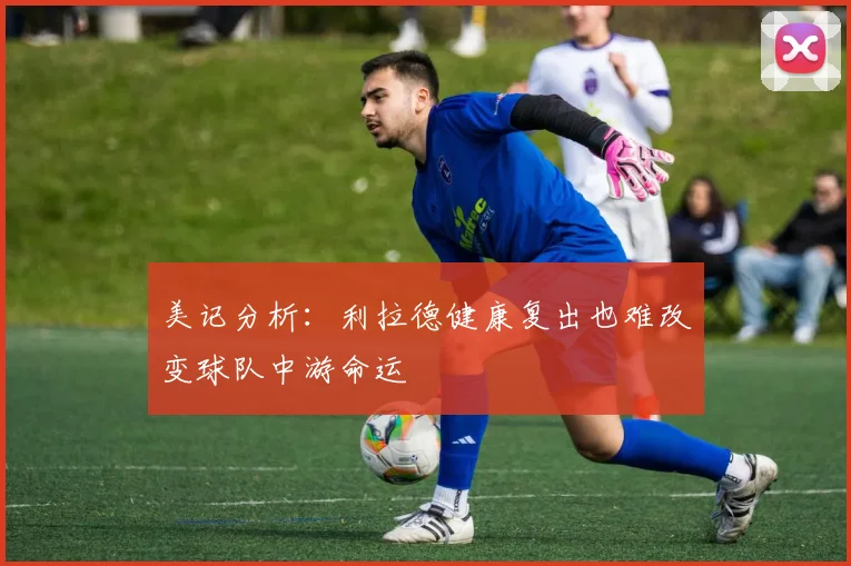 美记分析：利拉德健康复出也难改变球队中游命运