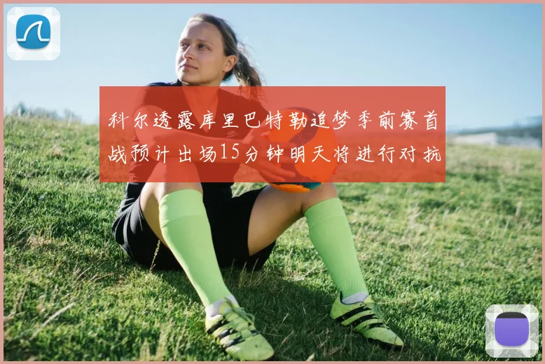 科尔透露库里巴特勒追梦季前赛首战预计出场15分钟明天将进行对抗训练