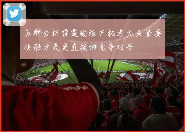 苏群分析雷霆输给开拓者无关紧要快船才是更直接的竞争对手
