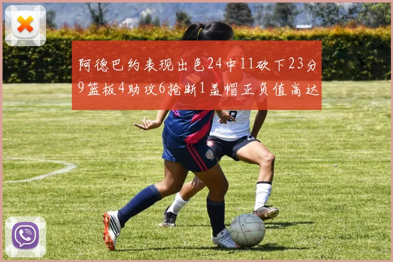 阿德巴约表现出色24中11砍下23分9篮板4助攻6抢断1盖帽正负值高达22