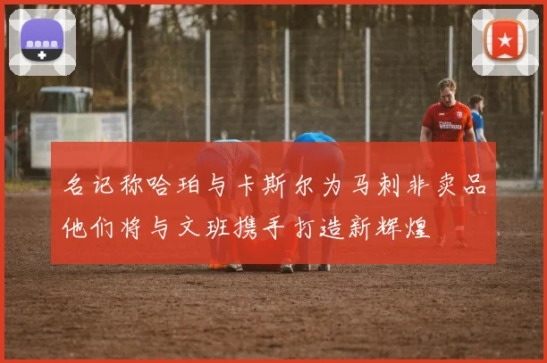 名记称哈珀与卡斯尔为马刺非卖品他们将与文班携手打造新辉煌