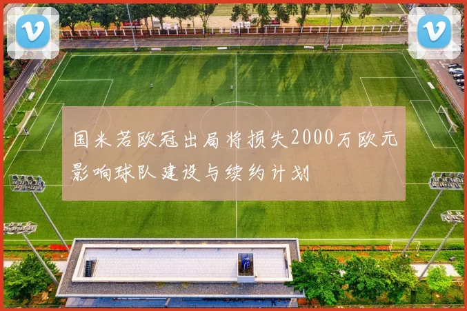 国米若欧冠出局将损失2000万欧元影响球队建设与续约计划