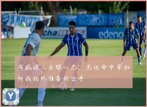 布威谈三分球心态：无论命中率如何我始终准备好出手