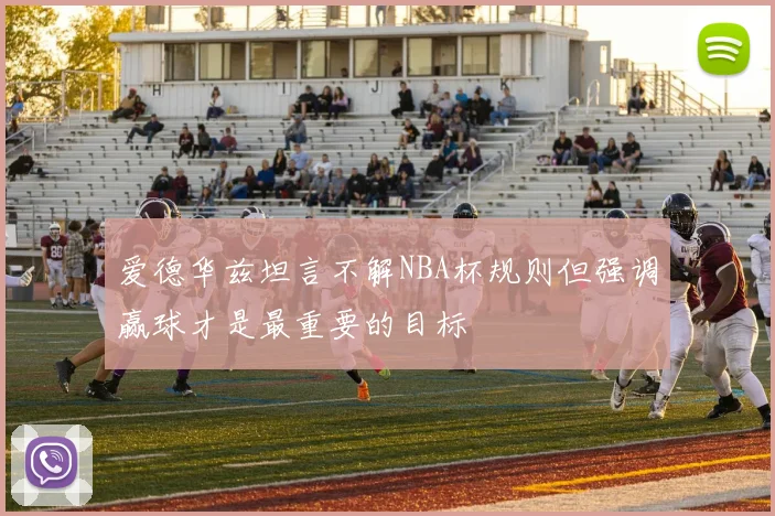 爱德华兹坦言不解NBA杯规则但强调赢球才是最重要的目标