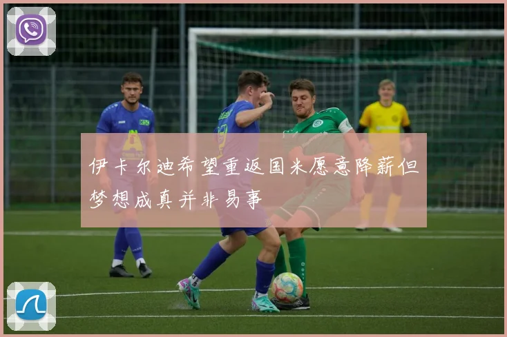 伊卡尔迪希望重返国米愿意降薪但梦想成真并非易事
