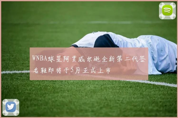 WNBA球星阿贾威尔逊全新第二代签名鞋即将于5月正式上市