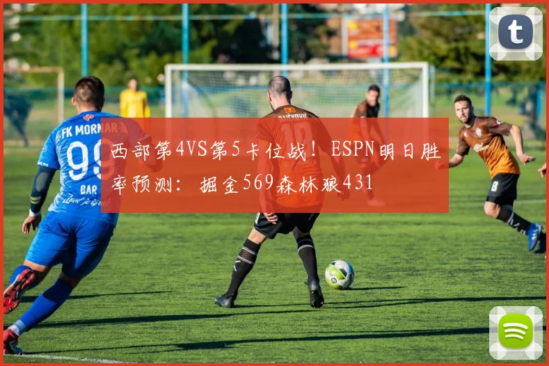 西部第4VS第5卡位战！ESPN明日胜率预测：掘金569森林狼431