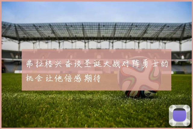 弗拉格兴奋谈圣诞大战对阵勇士的机会让他倍感期待